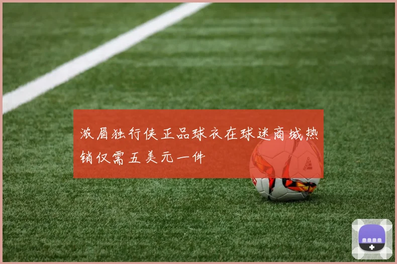 浓眉独行侠正品球衣在球迷商城热销仅需五美元一件