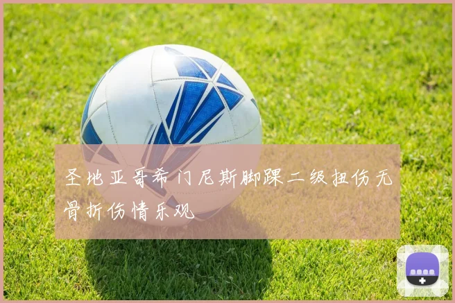 圣地亚哥希门尼斯脚踝二级扭伤无骨折伤情乐观