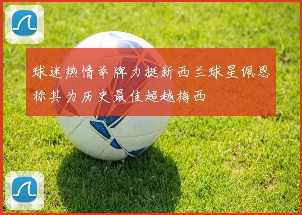 球迷热情举牌力挺新西兰球星佩恩称其为历史最佳超越梅西