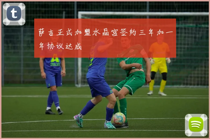 萨吉正式加盟水晶宫签约三年加一年协议达成