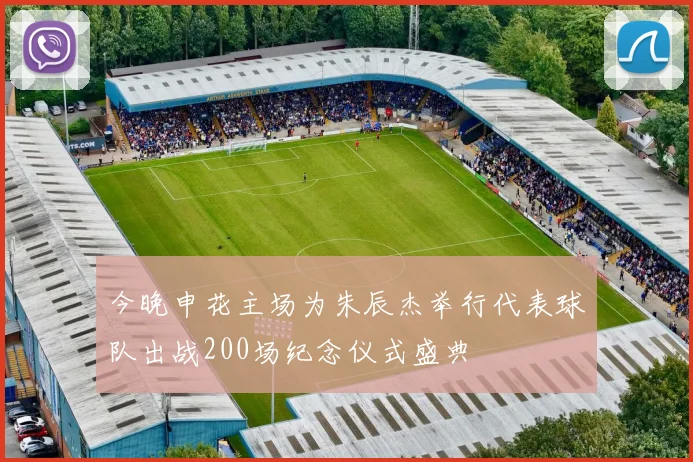 今晚申花主场为朱辰杰举行代表球队出战200场纪念仪式盛典