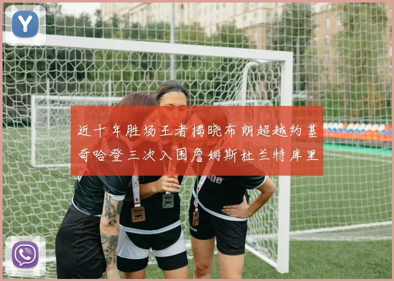 近十年胜场王者揭晓布朗超越约基奇哈登三次入围詹姆斯杜兰特库里未上榜