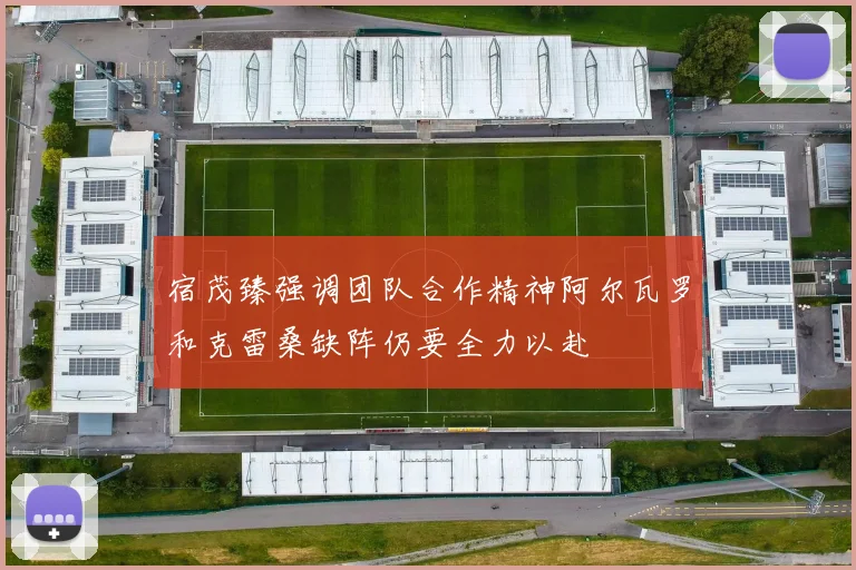 宿茂臻强调团队合作精神阿尔瓦罗和克雷桑缺阵仍要全力以赴
