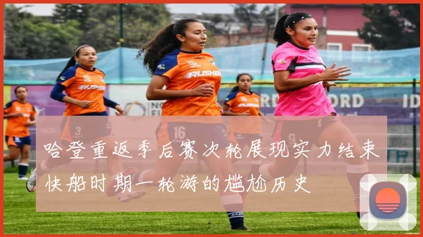 哈登重返季后赛次轮展现实力结束快船时期一轮游的尴尬历史