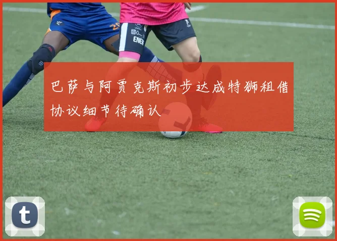 巴萨与阿贾克斯初步达成特狮租借协议细节待确认